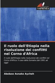 Il ruolo dell'Etiopia nella risoluzione dei conflitti nel Corno d'Africa, Aycheh Abebaw Asnake