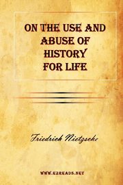 On the Use and Abuse of History for Life, Nietzsche Friedrich Wilhelm