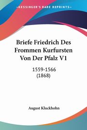 Briefe Friedrich Des Frommen Kurfursten Von Der Pfalz V1, Kluckhohn August