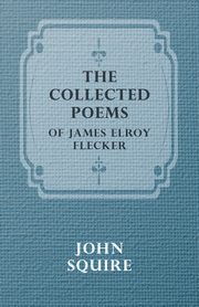 The Collected Poems of James Elroy Flecker, Flecker James Elroy