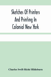 Sketches Of Printers And Printing In Colonial New York, Swift Rich Hildeburn Charles