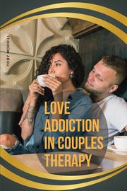Love Addiction in Couples Therapy, Morrill Toby