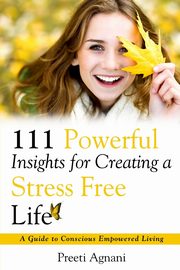 111 Powerful Insights for Creating a Stress Free Life, Agnani Preeti