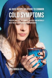 44 Juice Recipe Solutions to Common Cold Symptoms, Correa Joe