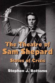 The Theatre of Sam Shepard, Bottoms Stephen J.