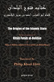 The Origins of the Islamic State (Kitab Futuh al-Buldan), Al-Baladhuri Abu Al-Abbas Ahmad Bin Jab