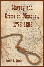 Slavery and Crime in Missouri, 1773-1865, Frazier Harriet C.