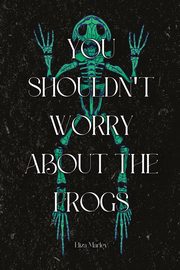 You Shouldn't Worry About the Frogs, Marley Eliza