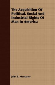 ksiazka tytu: The Acquisition Of Political, Social And Industrial Rights Of Man In America autor: Mcmaster John B.