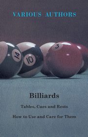 Billiards - Tables, Cues and Rests - How to Use and Care for Them, Various