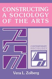 Constructing a Sociology of the Arts, Zolberg Vera L.