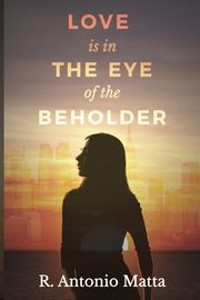 Love Is in the Eye of the Beholder, Matta R. Antonio