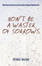 Don't Be a Waster of Sorrows, Wilcox Peter C.