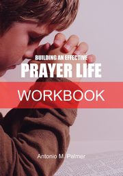 Building an Effective Prayer Life Workbook, Palmer Antonio M