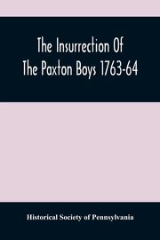 The Insurrection Of The Paxton Boys 1763-64, Society of Pennsylvania Historical