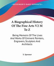 ksiazka tytu: A Biographical History Of The Fine Arts V2 M To Z autor: Spooner S.
