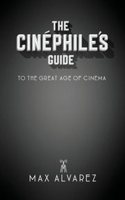 The Cinphile's Guide to the Great Age of Cinema, Alvarez Max