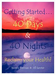 Getting Started. . . 40 Days & 40 Nights Reclaim your Health!, Forman Beverly