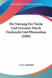 Die Nutzung Der Teiche Und Gewasser Durch Fischzucht Und Pflanzenbau (1869), Ackerhof A. D.