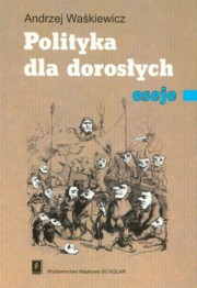 ksiazka tytu: Polityka dla dorosych eseje autor: Wakiewicz Andrzej