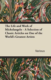 ksiazka tytu: The Life and Work of Michelangelo - A Selection of Classic Articles on One of the World's Greatest Artists autor: Various