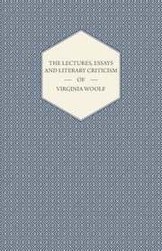The Lectures, Essays and Literary Criticism of Virginia Woolf, Woolf Virginia