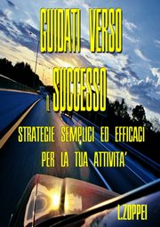 GUIDATI VERSO IL SUCCESSO - Strategie semplici ed efficaci per la tua attivit?, Zoppei Luca