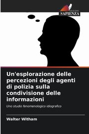 Un'esplorazione delle percezioni degli agenti di polizia sulla condivisione delle informazioni, Witham Walter