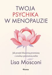 Twoja psychika w menopauzie. Jak przej kluczow przemian z wiedz i pewnoci siebie, Mosconi Lisa