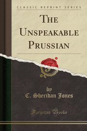 ksiazka tytu: The Unspeakable Prussian (Classic Reprint) autor: Jones C. Sheridan