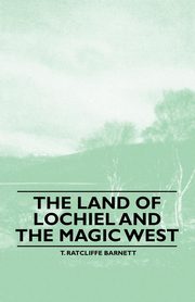 ksiazka tytu: The Land of Lochiel and the Magic West autor: Barnett T. Ratcliffe