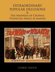 EXTRAORDINARY POPULAR DELUSIONS AND THE Madness of Crowds Financial panics and manias, MACKAY CHARLES