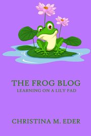 ksiazka tytu: The FROG Blog, Learning on a Lily Pad autor: Eder Christina