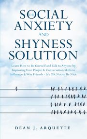 The Social Anxiety and Shyness Solution, Arquette Dean J.