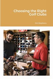 Choosing the Right Golf Clubs, Stephens Jim
