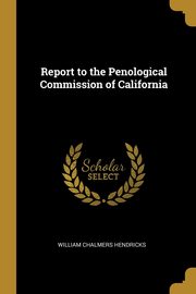 Report to the Penological Commission of California, Hendricks William Chalmers