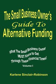 The Small Business Owner's Guide to Alternative Funding, Sinclair-Robinson Karlene