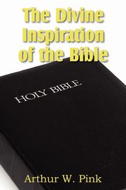 The Divine Inspiration of the Bible, Pink Arthur W.