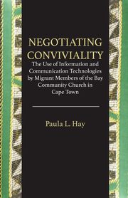 Negotiating Conviviality. the Use of Information and Communication Technologies by Migrant Members of the Bay Community Churc, Hay Paula L.