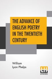 The Advance Of English Poetry In The Twentieth Century, Phelps William Lyon