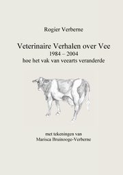 Veterinaire Verhalen over Vee 1984 - 2004 hoe het vak van veearts veranderde, Verberne Rogier