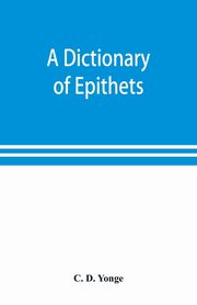 A dictionary of epithets, classified according to their English meaning, D. Yonge C.