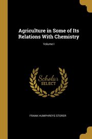 Agriculture in Some of Its Relations With Chemistry; Volume I, Storer Frank Humphreys