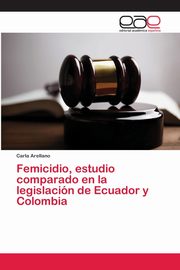 Femicidio, estudio comparado en la legislacin de Ecuador y Colombia, Arellano Carla