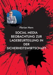 Social Media Beobachtung zur Lagebeurteilung in der Sicherheitswirtschaft, Horn Florian