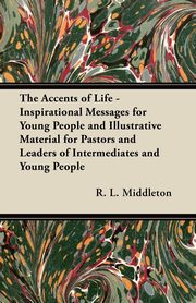 ksiazka tytu: The Accents of Life - Inspirational Messages for Young People and Illustrative Material for Pastors and Leaders of Intermediates and Young People autor: Middleton R. L.