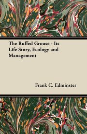 The Ruffed Grouse - Its Life Story, Ecology and Management, Edminster Frank C.