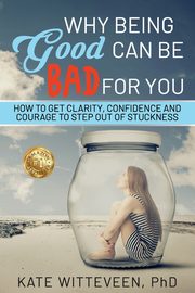 Why Being Good Can Be Bad For You, Witteveen PhD Kate