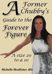 A FORMER CHUBBY'S GUIDE TO THE FOREVER FIGURE, Mcallister Michelle