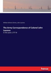 The Army Correspondence of Colonel John Laurens, Simms William Gilmore